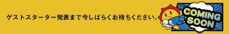 ゲストスターター発表まで今しばらくお待ちください。